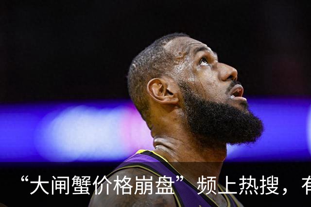 “大闸蟹价格崩盘”频上热搜，有老板直言：比往年降了40%，价格为十年来最低；蟹农叹气：行情不好