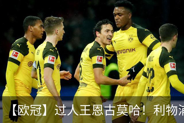 【欧冠】过人王恩古莫哈！利物浦4比3逆转黄潜