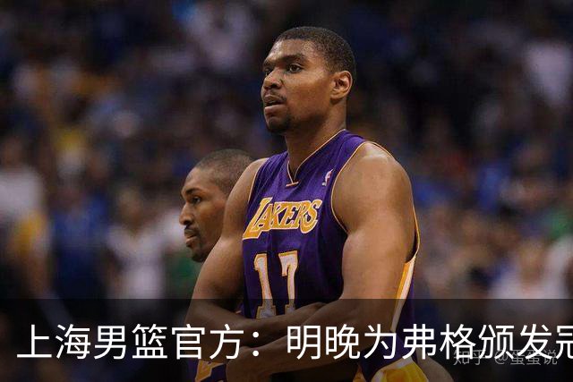 上海男篮官方：明晚为弗格颁发冠军戒指