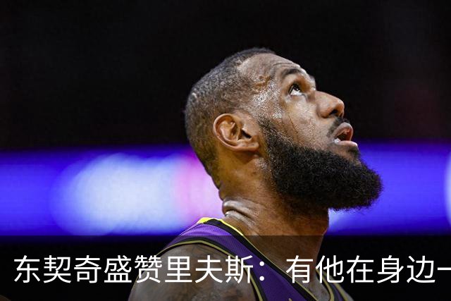 东契奇盛赞里夫斯：有他在身边一起带领这支球队真是太棒了
