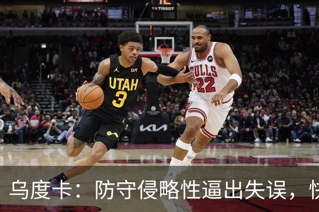 乌度卡：防守侵略性逼出失误，快攻反击打出理想节奏