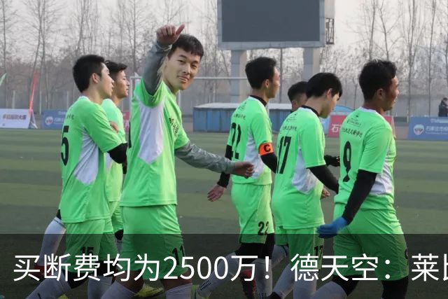 买断费均为2500万！德天空：莱比锡预计将永久签下格鲁达和艾纳维