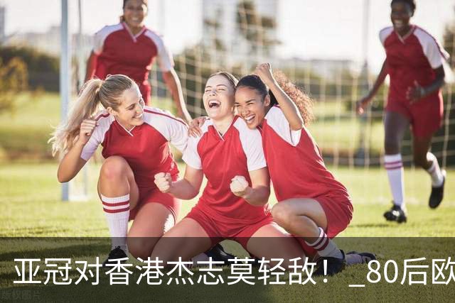 亚冠对香港杰志莫轻敌！ 80后欧美归化加外援够强