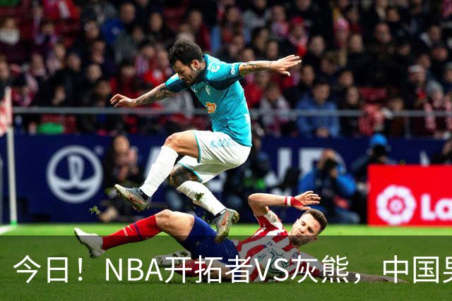 今日！NBA开拓者VS灰熊，中国男篮国手杨瀚森有望出战，CCTV5不转，3大平台直播