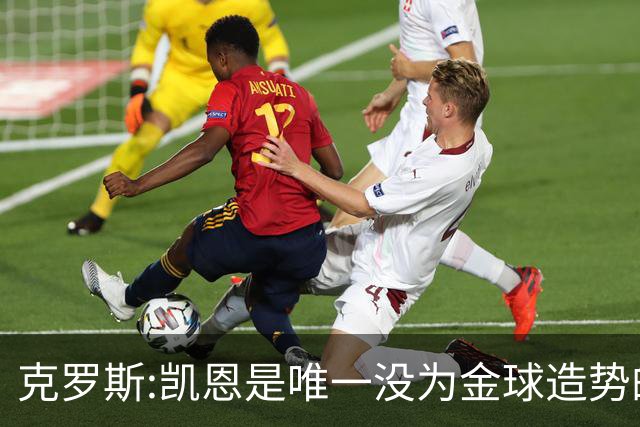 克罗斯:凯恩是唯一没为金球造势的球员 遗憾维尼修斯缺席国家德比
