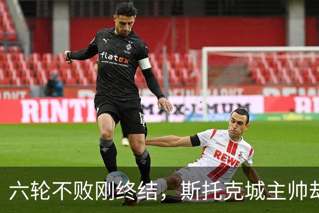 六轮不败刚终结，斯托克城主帅却说球队文化变好了
