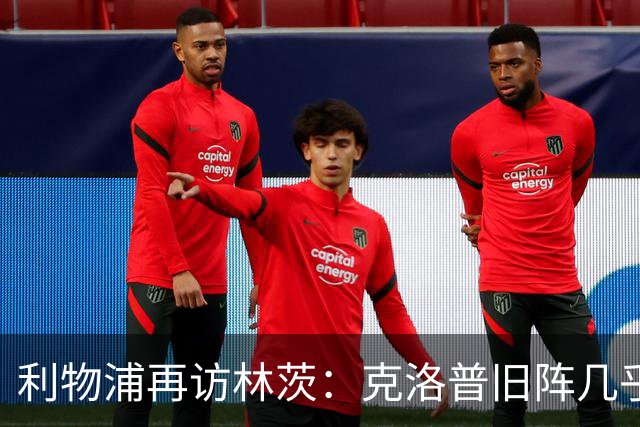 利物浦再访林茨：克洛普旧阵几乎散尽，伊劳拉面临锋线缺人