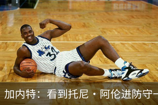 加内特：看到托尼·阿伦进防守一阵还飞身救球 我为他感到骄傲