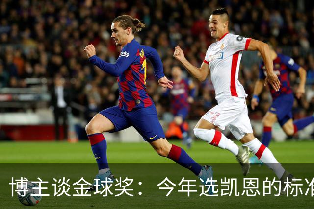 博主谈金球奖：今年选凯恩的标准为何和去年拉菲的不同？拉菲点赞