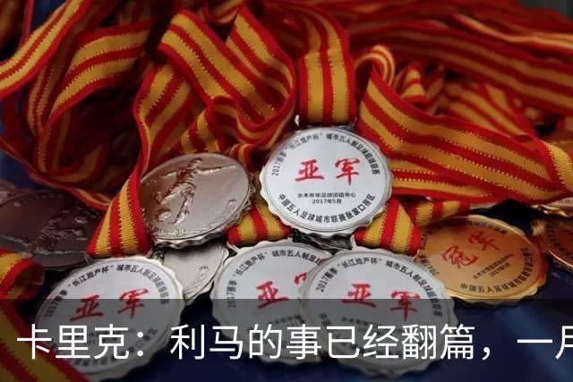 卡里克：利马的事已经翻篇，一月的时候我们距第三的差距比现在大