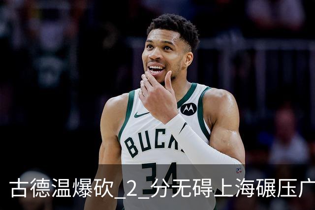 古德温爆砍 2 分无碍上海碾压广东，徐杰胡明轩帮拉塞尔找回状态