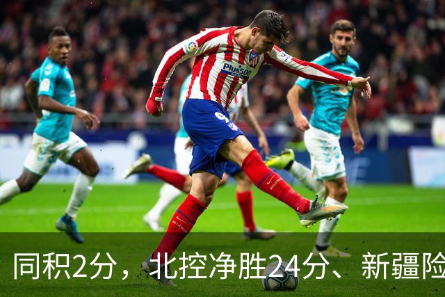 同积2分，北控净胜24分、新疆险胜2分，五队真实战力断层有多大？