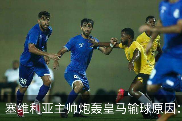 塞维利亚主帅炮轰皇马输球原因：争议判罚剥夺公平机会