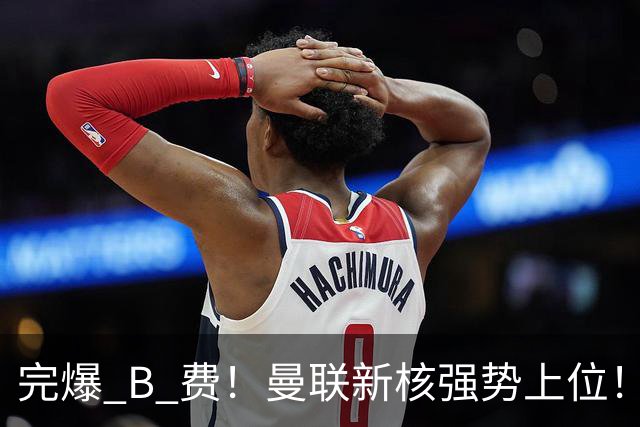 完爆 B 费！曼联新核强势上位！6500 万巨星一战碾压昔日核心