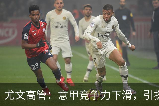 尤文高管：意甲竞争力下滑，引援必须换个活法