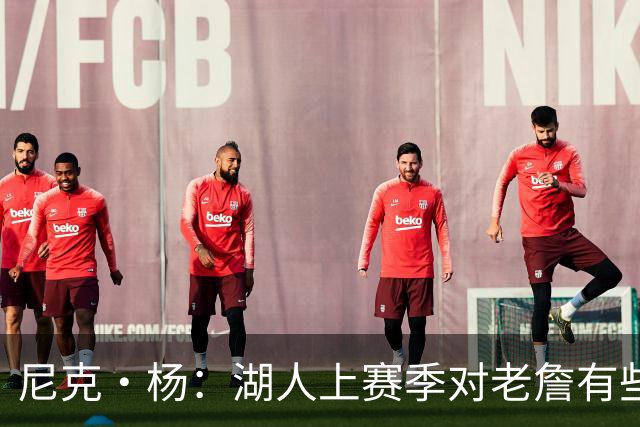 尼克·杨：湖人上赛季对老詹有些不尊重 感觉是在逐渐把他边缘化
