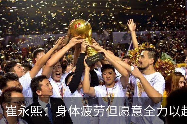 崔永熙：身体疲劳但愿意全力以赴，广东主场96比78胜广厦