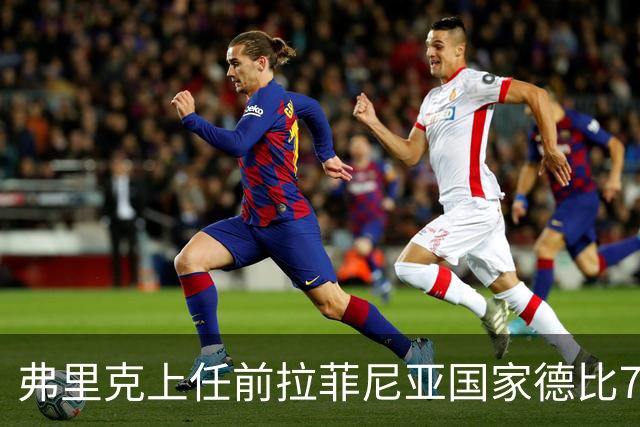 弗里克上任前拉菲尼亚国家德比7场1助，上任后7场8球2助