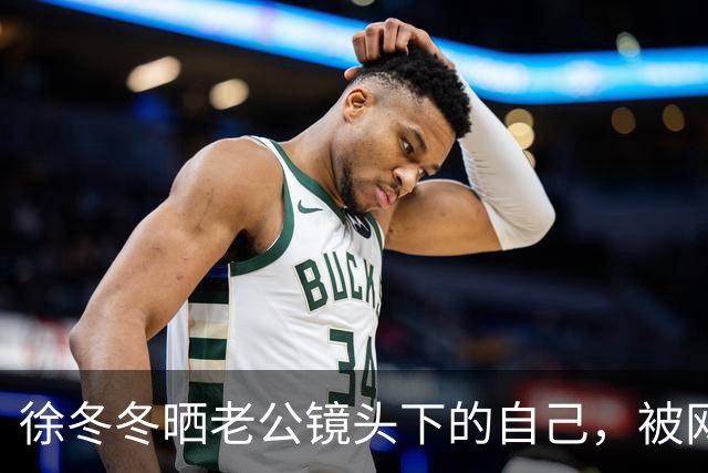 徐冬冬晒老公镜头下的自己，被网友评 “虎背熊腰”，其霸气回应：是标准体重，壮是健康的形象