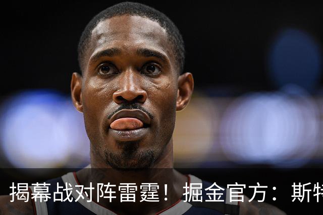 揭幕战对阵雷霆！掘金官方：斯特劳瑟和斯潘塞·琼斯因伤缺阵