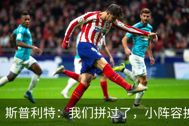 斯普利特：我们拼过了，小阵容换防打乱节奏但没赢