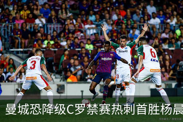 曼城恐降级C罗禁赛热刺首胜杨晨任浙江总经理