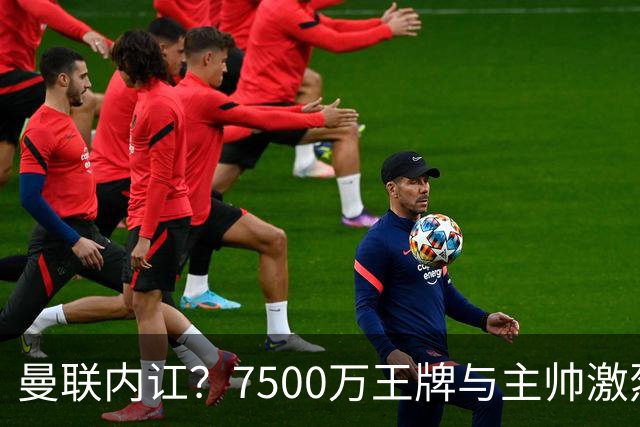 曼联内讧？7500万王牌与主帅激烈争吵+半场被换！B费赛后拆穿战术：不逼抢谁背锅？
