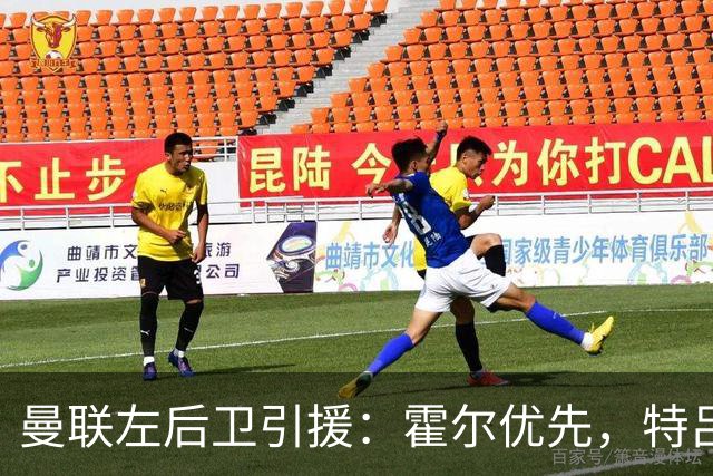曼联左后卫引援：霍尔优先，特吕费尔在列