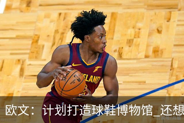 欧文：计划打造球鞋博物馆 还想卖掉自己收藏的耐克鞋