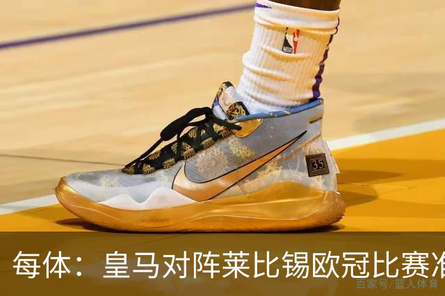 每体：皇马对阵莱比锡欧冠比赛准备轮换，全力备战国家德比