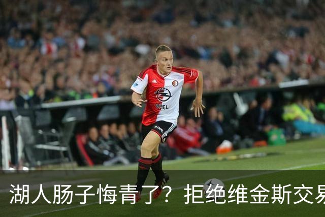 湖人肠子悔青了？拒绝维金斯交易，两个筹码全白送！首轮签也没了