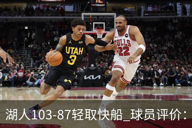 湖人103-87轻取快船 球员评价：4人优秀，4人及格，哈迪低迷