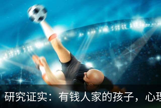 研究证实：有钱人家的孩子，心理问题可能比穷苦孩子更多