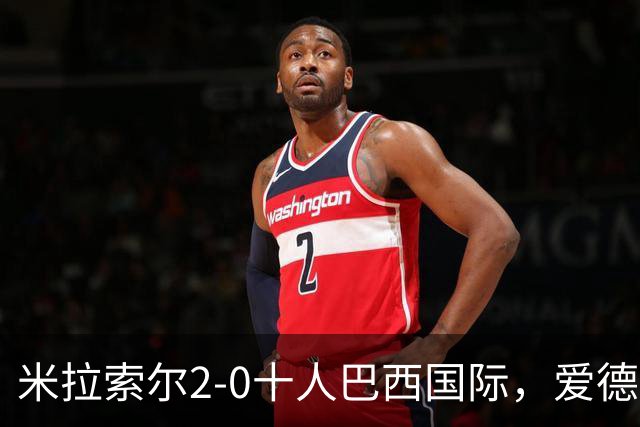 米拉索尔2-0十人巴西国际，爱德华多建功，安德烈-路易斯破门
