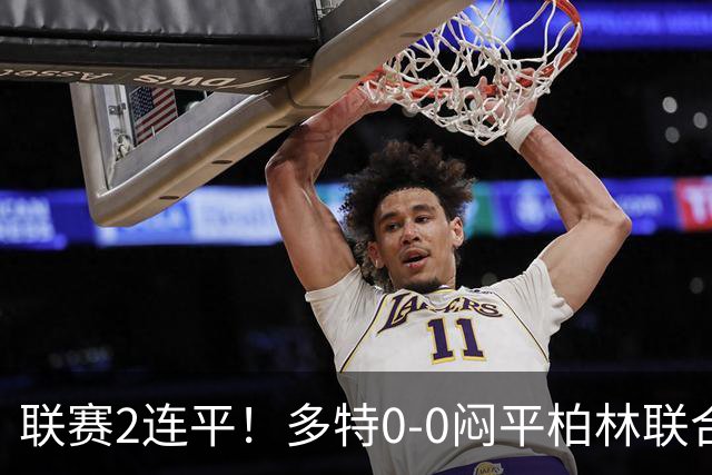 联赛2连平！多特0-0闷平柏林联合暂1分领跑德甲 科贝尔神扑救险