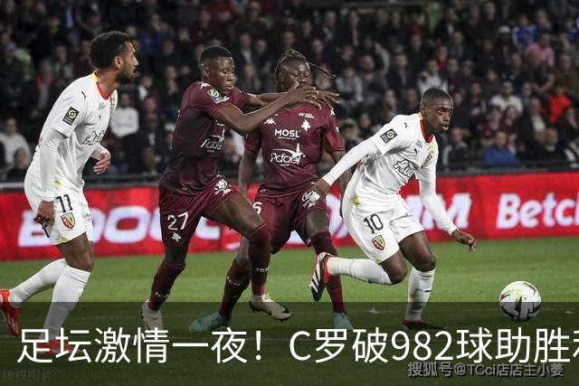 足坛激情一夜！C罗破982球助胜利3 1，热那亚3 2，伊普斯维奇1 1森林