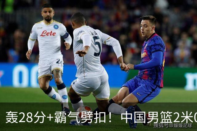 轰28分+霸气劈扣！中国男篮2米05王牌崛起：世预赛郭士强重用他？