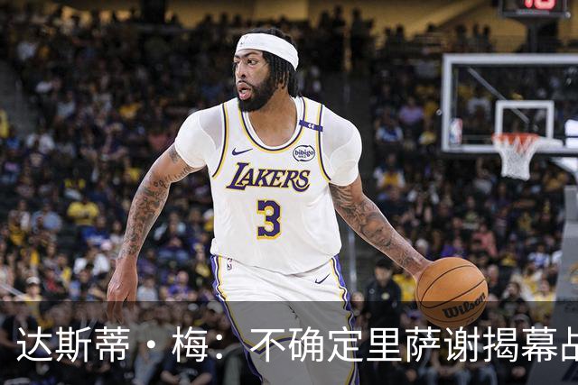 达斯蒂·梅：不确定里萨谢揭幕战是否先发 他会获得大量出场时间