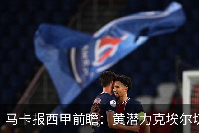 马卡报西甲前瞻：黄潜力克埃尔切，瓦伦西亚迎战毕巴或止颓