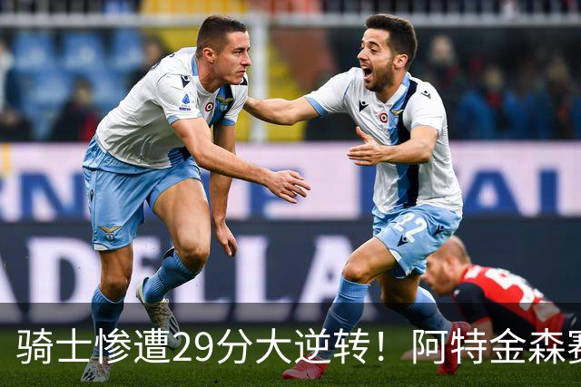 骑士惨遭29分大逆转！阿特金森赛后那话一针见血，他同时摊牌了