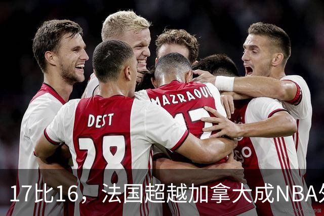 17比16，法国超越加拿大成NBA外籍球员第一来源国