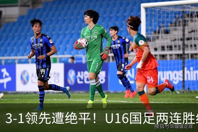 3-1领先遭绝平！U16国足两连胜终结，出线之路亮红灯，下轮若输恐将出局