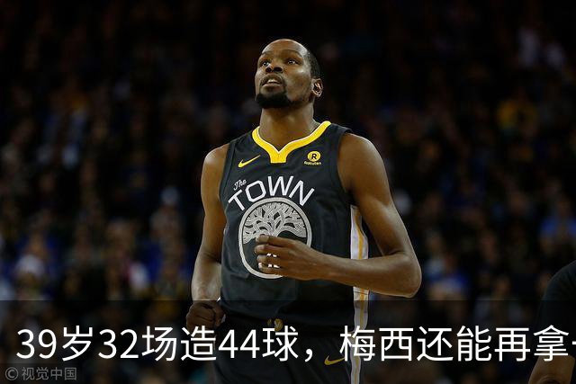 39岁32场造44球，梅西还能再拿一座金球奖吗？