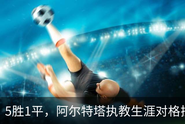 5胜1平，阿尔特塔执教生涯对格拉斯纳保持不败