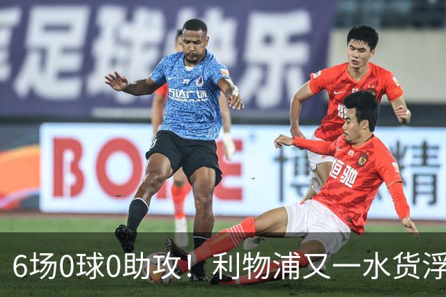 6场0球0助攻！利物浦又一水货浮现 转会费比维尔茨还贵