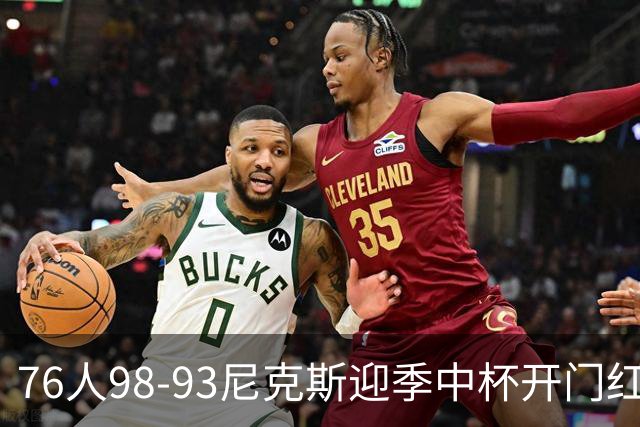 76人98-93尼克斯迎季中杯开门红，詹姆斯20+9+8，马克西27分，布伦森24分