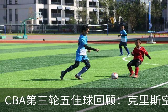 CBA第三轮五佳球回顾：克里斯空接劈扣领衔