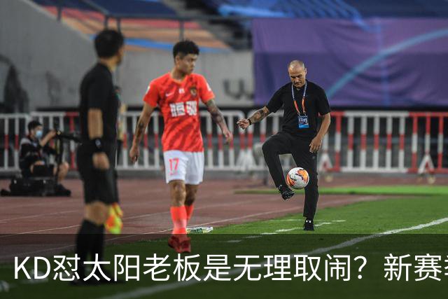 KD怼太阳老板是无理取闹？新赛季是他自证最后机会？